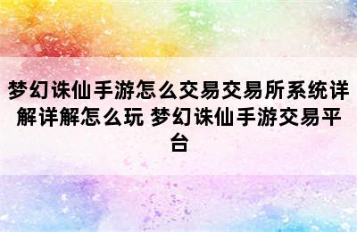 梦幻诛仙手游怎么交易交易所系统详解详解怎么玩 梦幻诛仙手游交易平台